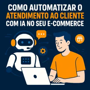 Como Automatizar o Atendimento ao Cliente com IA no Seu E-commerce